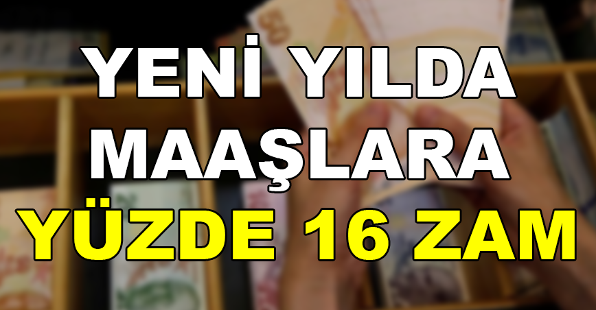 Yeni yılda maaşlara yüzde 16 zam