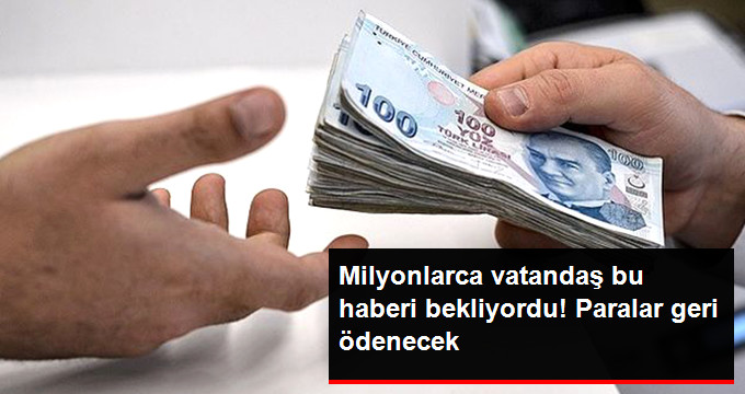 Paranızı Almayı Unutmayın Milyonlarca Vatandaş Bu Haberi Bekliyordu. Paralar Geri Ödenecek