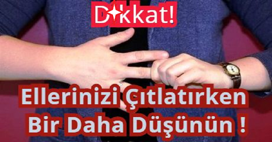 D-ikkat! Ellerinizi Çıtlatırken Bir Daha Düşünün !