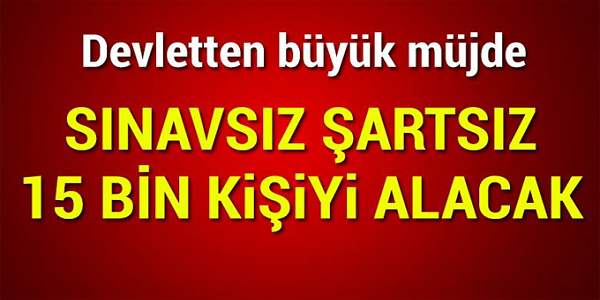 DEVLETTEN BÜYÜK MÜJDE! SINAVSIZ ŞARTSIZ 15 BİN ELEMAN ALACAK! BAŞVURU SÜRESİ ÇOK KISA