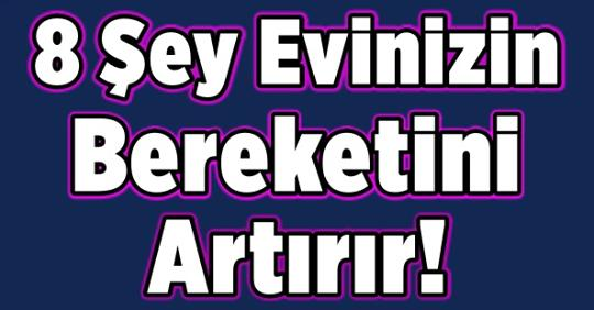 8 Şey Evinizin Bereketini Artırır