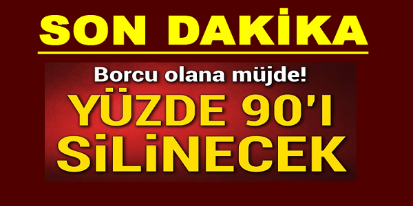 YENİ GELEN HABERE GÖRE BORCU OLANA MÜJDE! YÜZDE 90'I SİLİNECEK