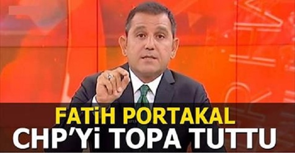 Fatih Portakal CHP’yi neden topa tuttu