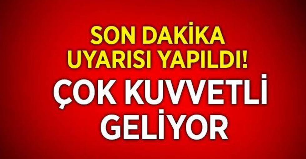 Son dakika uyarısı yapıldı! Çok kuvvetli geliyor