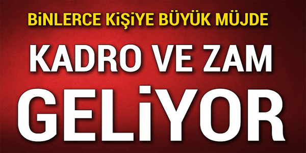 BİNLERCE KİŞİYE BÜYÜK MÜJDE! KADRO VE ZAM GELİYOR