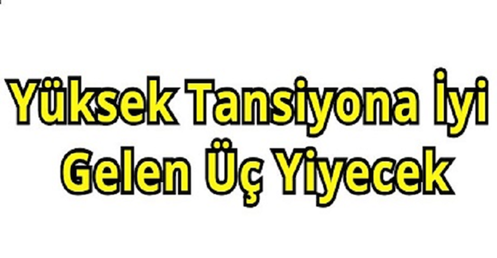 YÜKSEK TANSİYONA İYİ GELEN ÜÇ YİYECEK