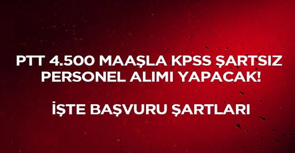 PTT 4.500 lira maaş ile personel alımı yapacak! İşte başvuru şartları