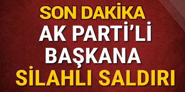 SONDAKİKA AK Partili başkana silahlı saldırı