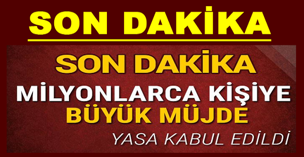 MİLYONLARCA KİŞİYE BÜYÜK MÜJDE YASA KABUL EDİLDİ