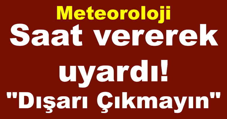 METEOROLOJİ'DEN SON DAKİKA UYARISI! SAAT VEREREK UYARDI