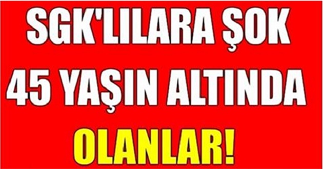 45 YAŞ ALTINDA OLANLARA ŞOK