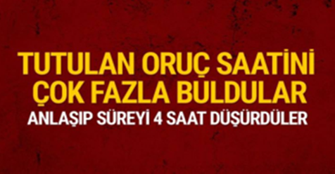 Oruç saatini fazla buldular, 4 saat düşürdüler!