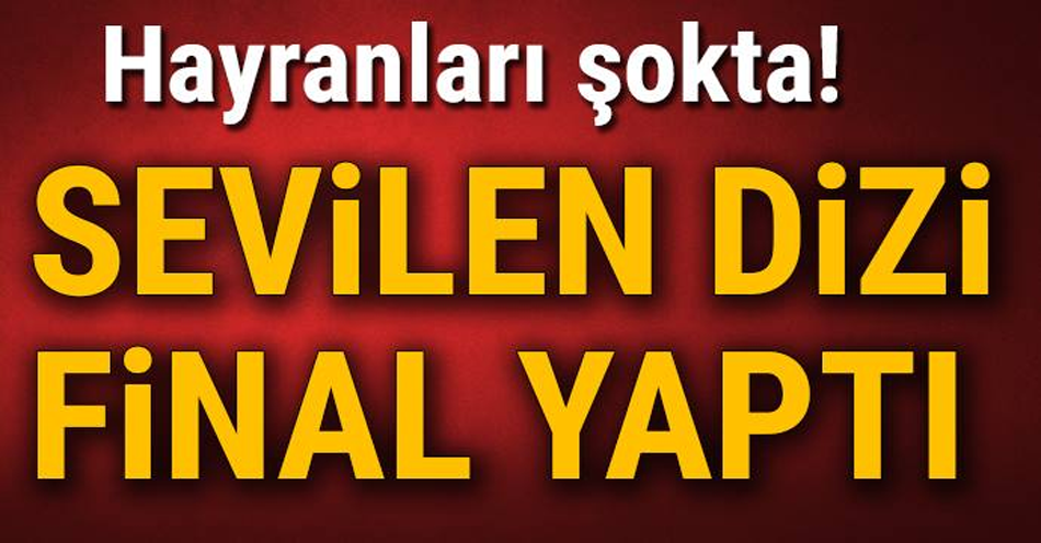 Hayranları şokta! Sevilen dizi final yaptı