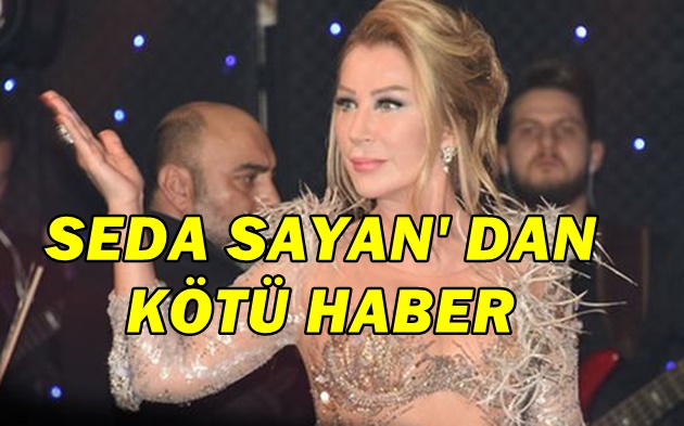 SEDA SAYAN'DAN KÖTÜ HABER !