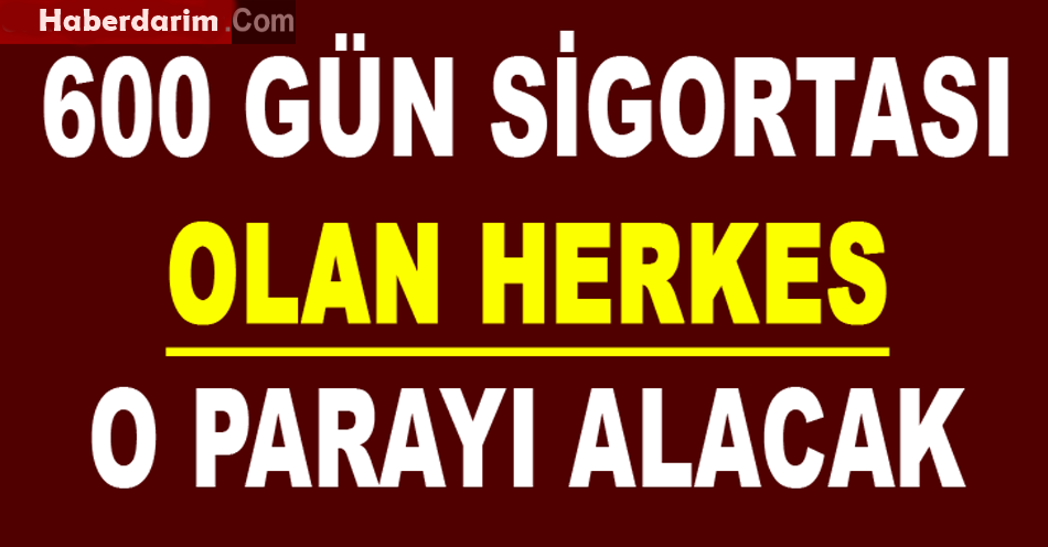 600 gün sigortası olan herkes o parayı alabilecek…