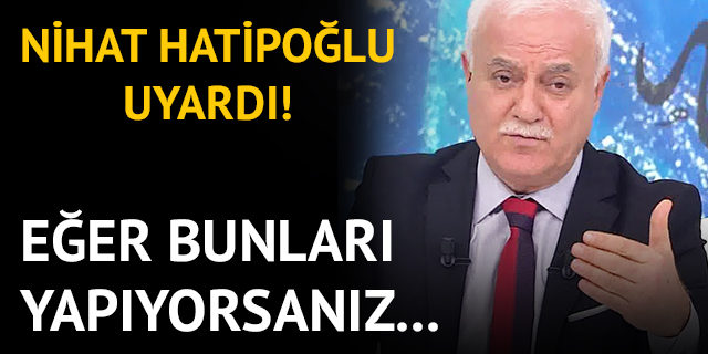 NİHAT HATİPOĞLU UYARDI.. '' EĞER BUNLARI YAPIYORSANIZ...