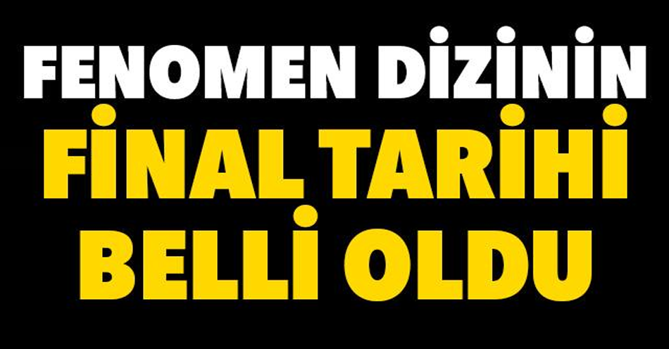 FENOMEN DİZİNİN FİNAL TARİHİ BELLİ  OLDU!!