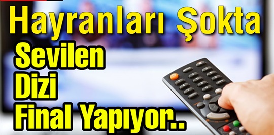 HAYRANLARI ŞOKTA! SEVİLEN DİZİ FİNAL YAPIYOR!