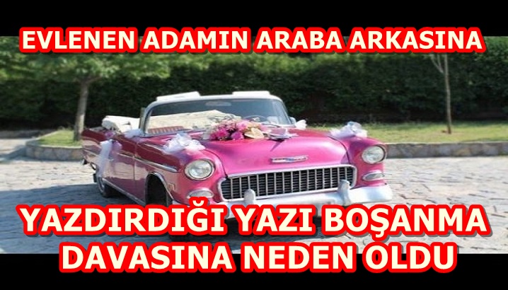 EVLENEN ADAMIN ARABA ARKASINA YAZDIRDIĞI YAZI BOŞANMA DAVASINA NEDEN OLDU