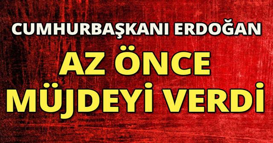 SONDAKİKA Cumhurbaşkanı Erdoğan az önce müjdeyi verdi