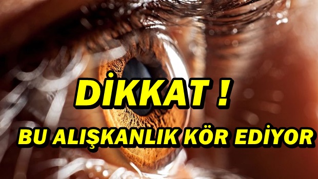 DİKKAT ! BU ALIŞKANLIK KÖR EDİYOR...