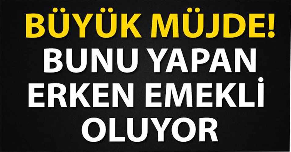 BÜYÜK MÜJDE! BUNU YAPAN ERKEN EMEKLİ OLUYOR