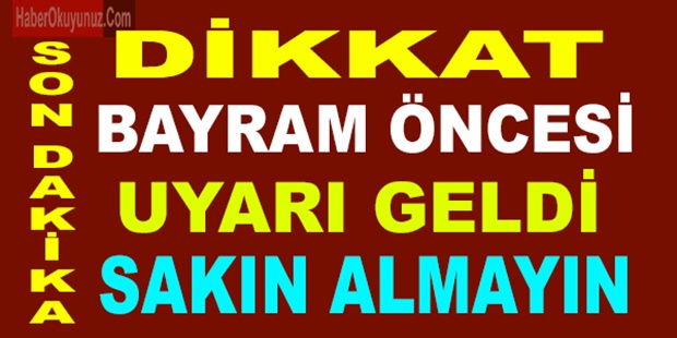 BAYRAM ÖNCESİ ÖNEMLİ UYARI GELDİ.. SAKIN ALMAYIN...