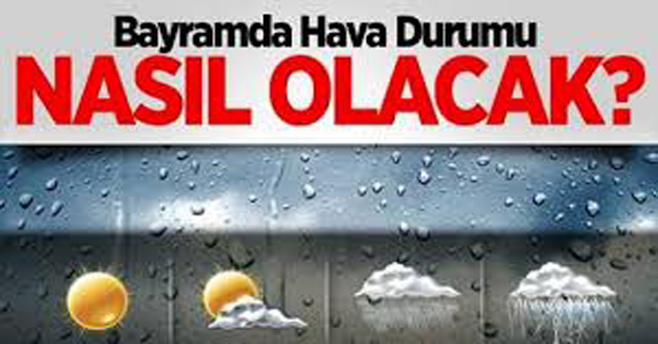 BAYRAMDA HAVA NASIL OLACAK ? O İLLERE DİKKAT