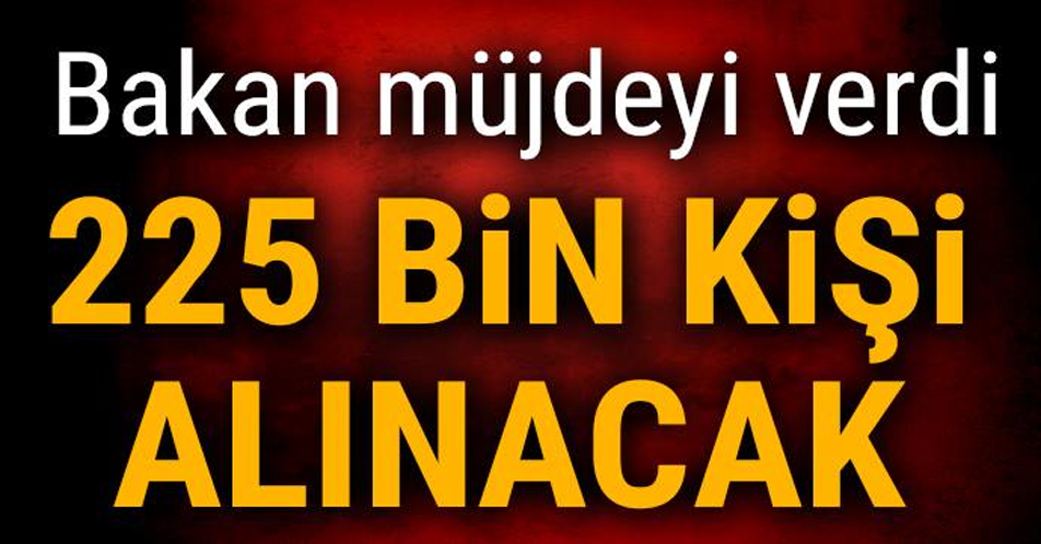 Bakan müjdeyi verdi! 225 bin kişi alınacak