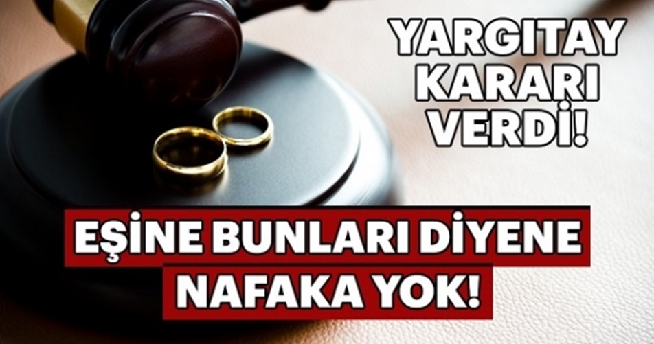 YARGITAY EŞİNE BUNLARI DİYENE NAFAKA YOK..