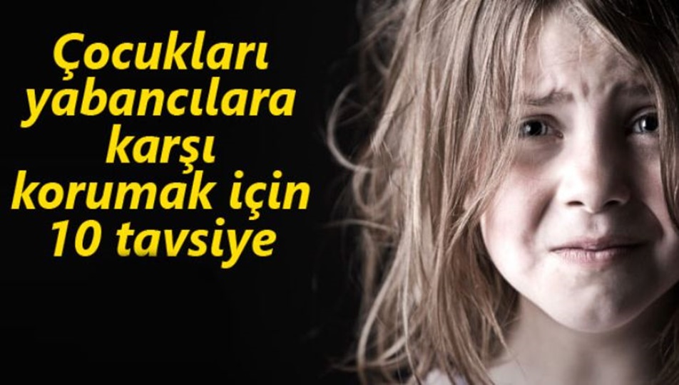 ÇOCUKLARI YABANCILARA KARŞI KORUMAK İÇİN 10 TAVSİYE