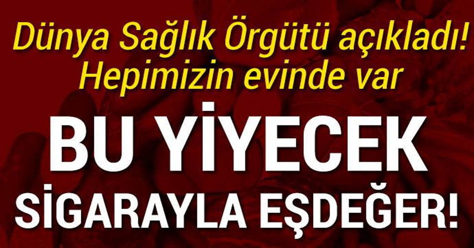 Bu yiyecek sigarayla eşdeğer! Münkünse Tüketmeyin Dikkat EDİN