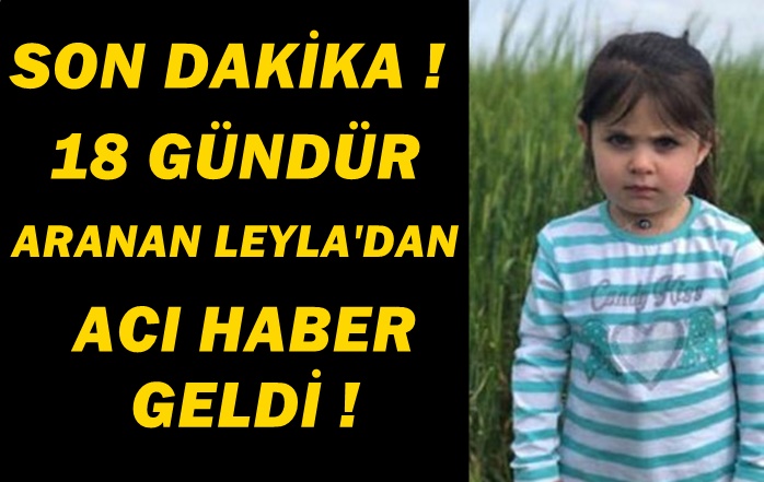 SON DAKİKA ! 18 GÜNDÜR ARANAN KÜÇÜK LEYLADAN MALESEF ACI HABER GELDİ !