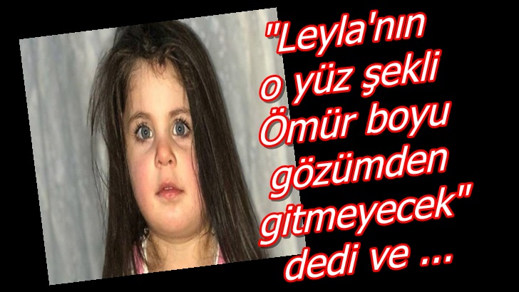 Leyla'nın o yüz şekli Ömür boyu gözümden gitmeyecek