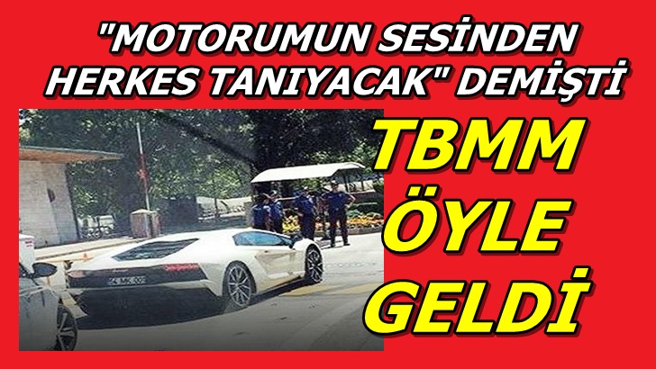 Motorumun sesinden beni tanıyacaklar demişti. Meclis'e Lamborghini ile gitti