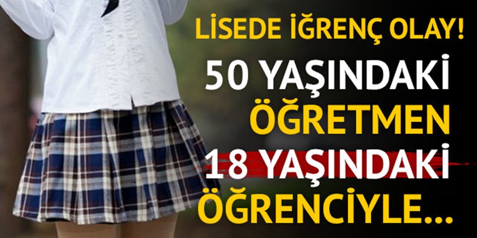 LİSEDE İĞRENÇ OLAY ÖĞRENCİSİYLE İLİŞ.KİSİ ORTAYA ÇIKAN ÖĞRETMEN