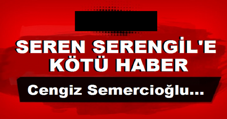 SEREN SERENGİL’E BİR KÖTÜ HABER