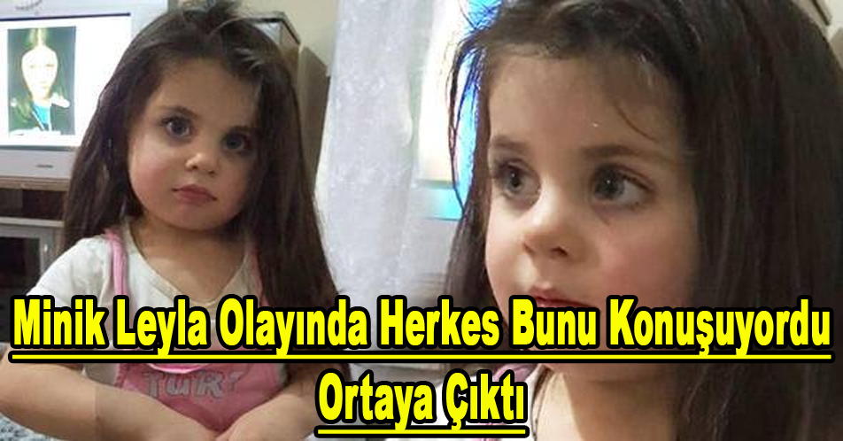 MİNİK LEYLA OLAYINDA HERKES BUNU KONUŞUYORDU ORTAYA ÇIKTI