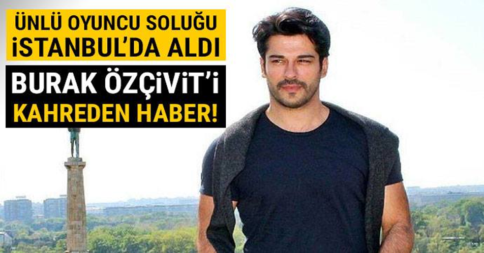 ÜNLÜ OYUNCU SOLUĞU İSTANBUL'DA ALDI.