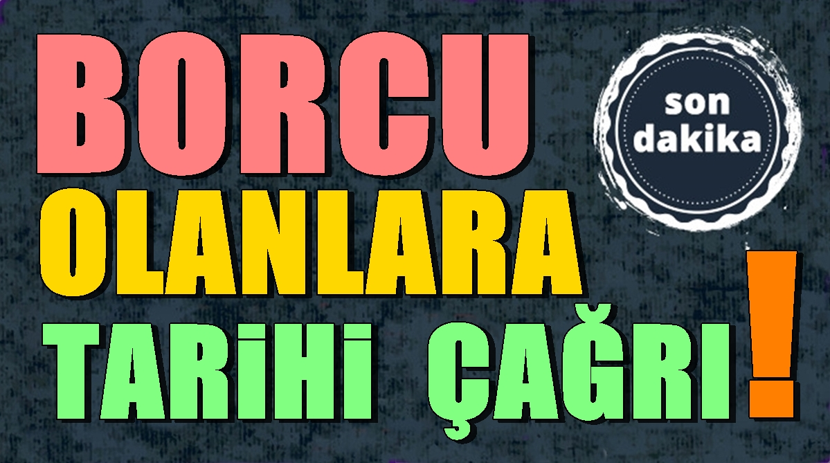 Borcu Olanlara Tarihi Çağrı: Bu Fırsatı Değerlendirin!