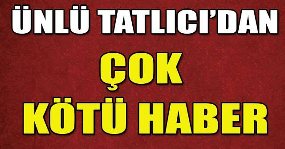 ÜNLÜ TATLICIDAN ÇOK K-ÖTÜ HABER!