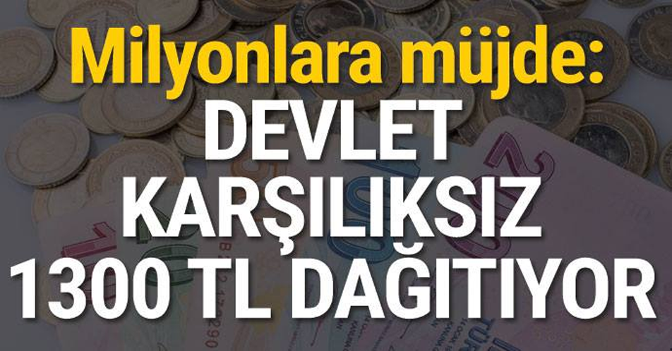 MİLYONLARA MÜJDE DEVLET KARŞILIKSIZ 1300 TL DAĞITIYOR