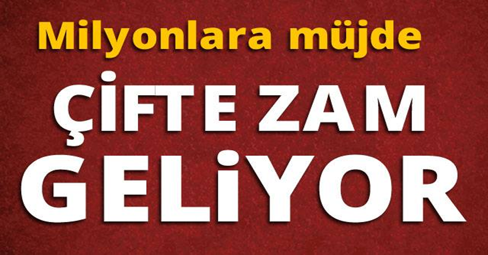 MİLYONLARA MÜJDE! ÇİFTE ZAM GELİYOR