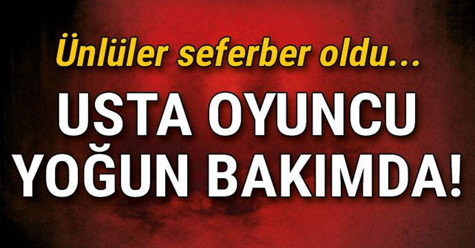 ÜNLÜ OYUNCU YOĞUN BAKIMDA! ÜNLÜLER SEFERBER OLDU.