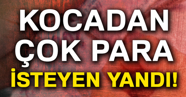 KOCASINDAN FAZLA PARA İSTEYEN KADIN YANDI!