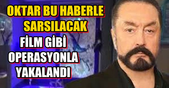 Oktar Bu Haberle Sarsılacak.. Film Gibi Operasyonla Yakalandı