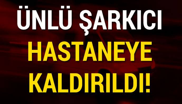 SEVENLERİ ŞOKE OLDU! ÜNLÜ ŞARKICI H-ASTANEYE KALDIRILDI