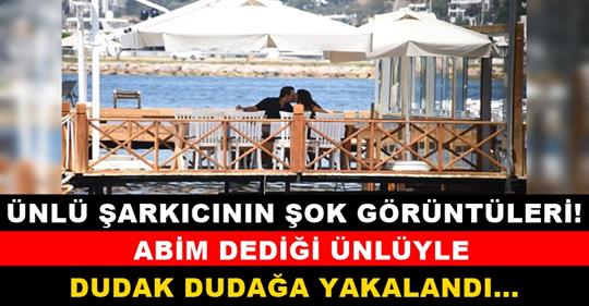 Ünlü şarkıcı için ‘Abim’ diyordu! Dudak dudağa yakalandılar!