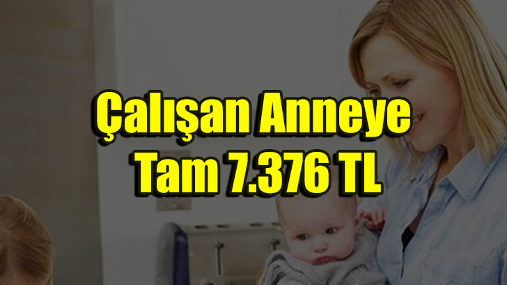 ÇALIŞAN ANNEYE 7.376 LİRA. HEMEN GİDİP ALIN.