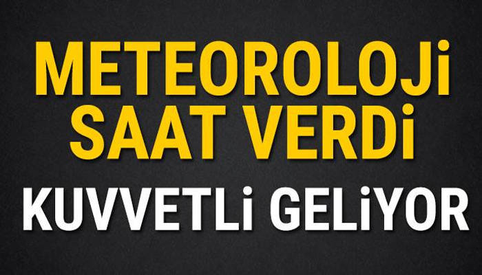 METEOROLOJİ SAAT VERDİ! KUVVETLİ GELİYOR